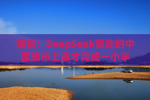 瑞银：DeepSeek驱动的中国股市上涨才完成一小半
