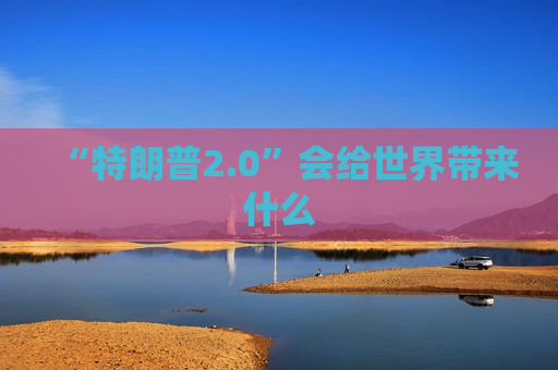 “特朗普2.0”会给世界带来什么