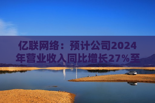 亿联 *** ：预计公司2024年营业收入同比增长27%至32%