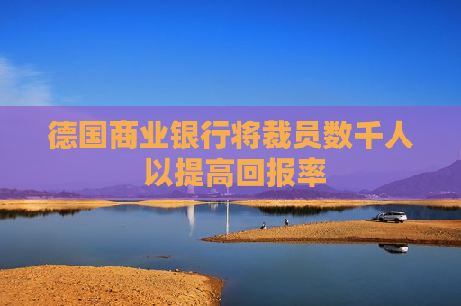 德国商业银行将裁员数千人 以提高回报率