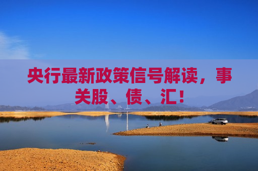 央行最新政策信号解读，事关股、债、汇！