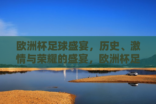 欧洲杯足球盛宴，历史、 *** 与荣耀的盛宴，欧洲杯足球盛宴，历史、 *** 与荣耀的交汇，欧洲杯足球盛宴，历史、 *** 与荣耀的交汇  第1张