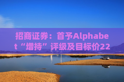 招商证券：首予Alphabet“增持”评级及目标价226美元 估值吸引  第1张
