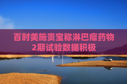 百时美施贵宝称淋巴瘤药物2期试验数据积极  第1张