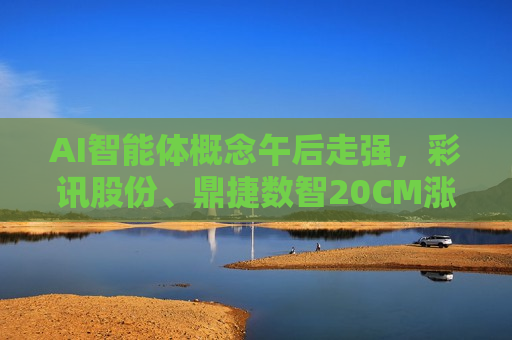 AI智能体概念午后走强，彩讯股份、鼎捷数智20CM涨停