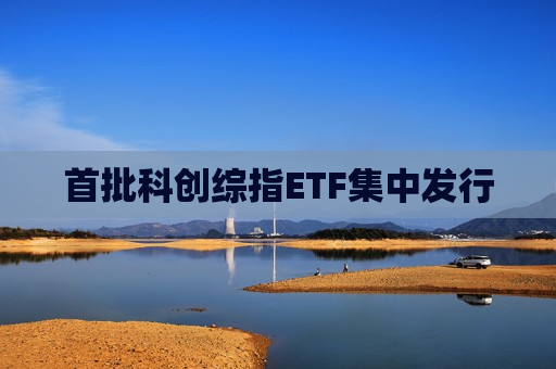 首批科创综指ETF集中发行