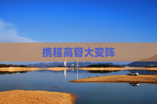 携程高管大变阵