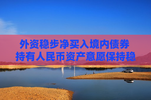 外资稳步净买入境内债券 持有人民币资产意愿保持稳定