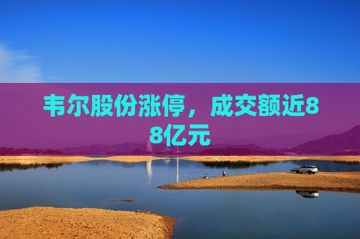 韦尔股份涨停，成交额近88亿元