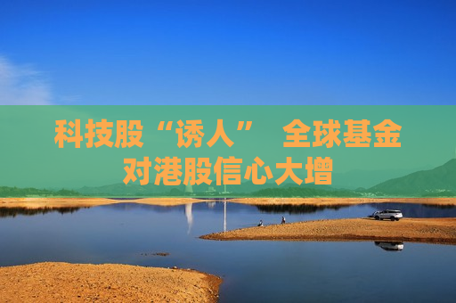 科技股“诱人”  全球基金对港股信心大增