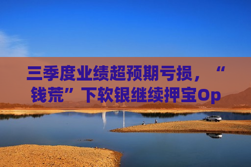 三季度业绩超预期亏损，“钱荒”下软银继续押宝OpenAI  第1张