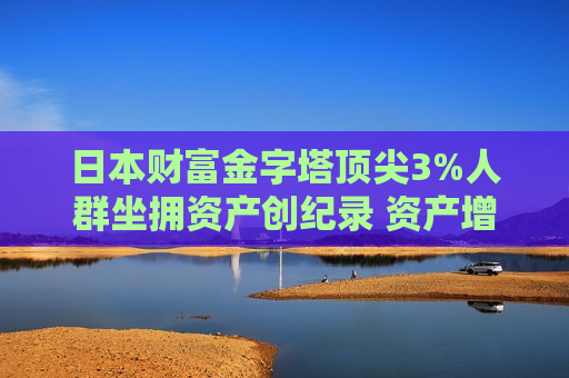 日本财富金字塔顶尖3%人群坐拥资产创纪录 资产增速远超多数普通家庭