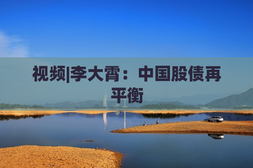 视频|李大霄：中国股债再平衡