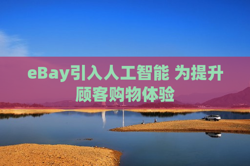 eBay引入人工智能 为提升顾客购物体验