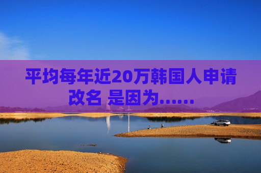 平均每年近20万韩国人申请改名 是因为……