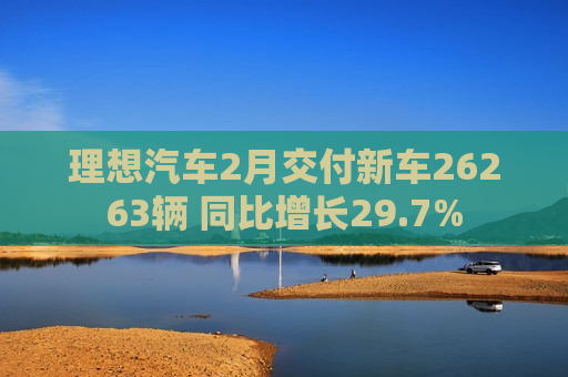 理想汽车2月交付新车26263辆 同比增长29.7%