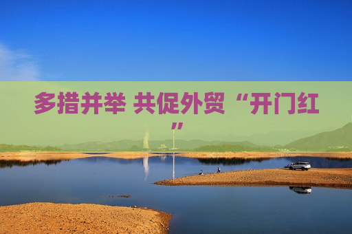 多措并举 共促外贸“开门红”