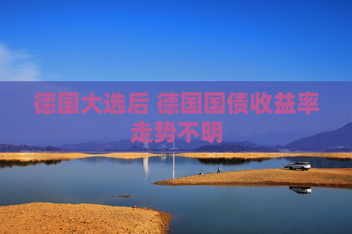 德国大选后 德国国债收益率走势不明