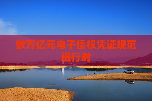 数万亿元电子债权凭证规范进行时