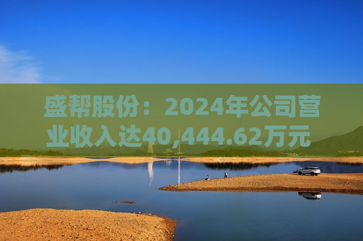 盛帮股份：2024年公司营业收入达40,444.62万元 同比增长18.95%