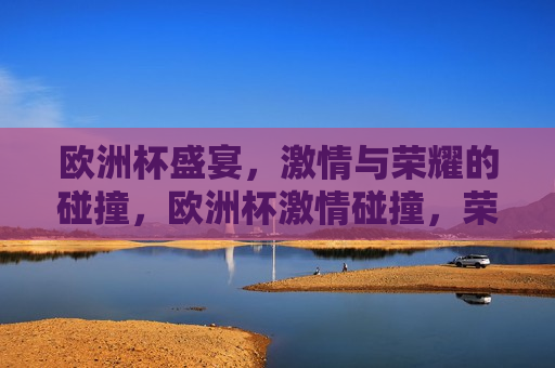 欧洲杯盛宴， *** 与荣耀的碰撞，欧洲杯 *** 碰撞，荣耀之夜，欧洲杯荣耀之夜， *** 与荣耀的交汇  第1张