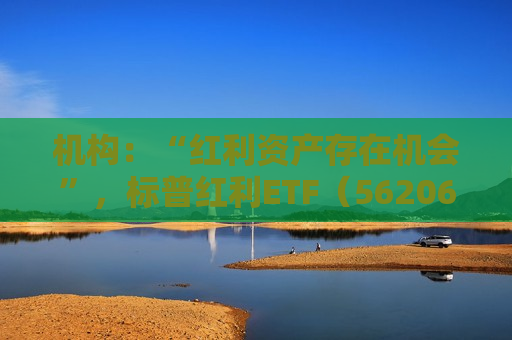 机构：“红利资产存在机会”，标普红利ETF（562060）午盘涨0.19%，三七互娱领涨