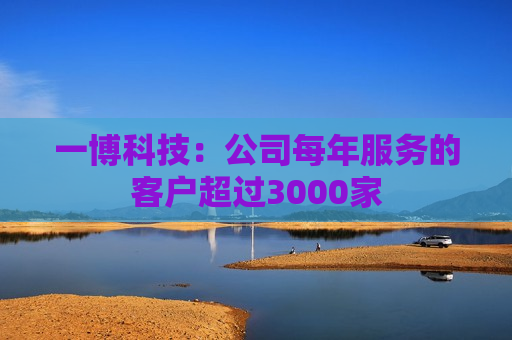一博科技：公司每年服务的客户超过3000家