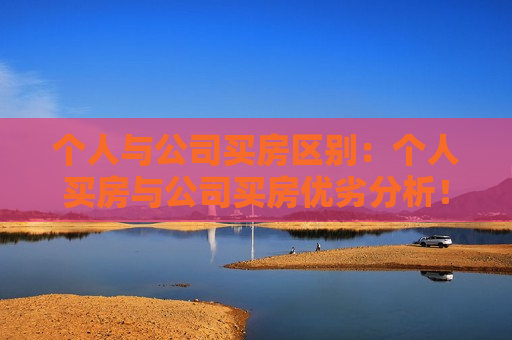 个人与公司买房区别：个人买房与公司买房优劣分析！