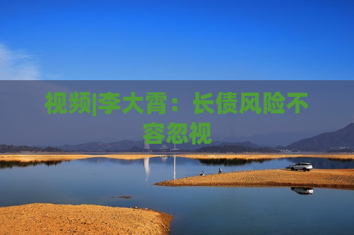 视频|李大霄：长债风险不容忽视