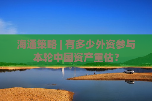 海通策略 | 有多少外资参与本轮中国资产重估？