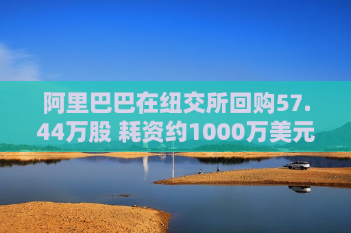 阿里巴巴在纽交所回购57.44万股 耗资约1000万美元