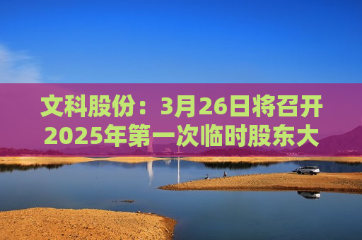 文科股份：3月26日将召开2025年之一次临时股东大会
