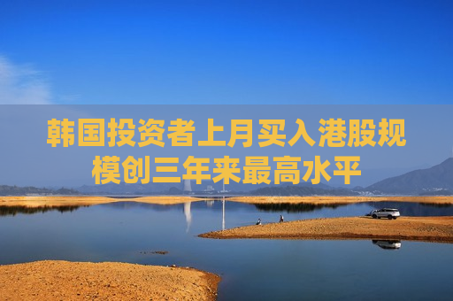 韩国投资者上月买入港股规模创三年来更高水平