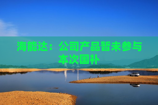 海能达：公司产品暂未参与本次国补