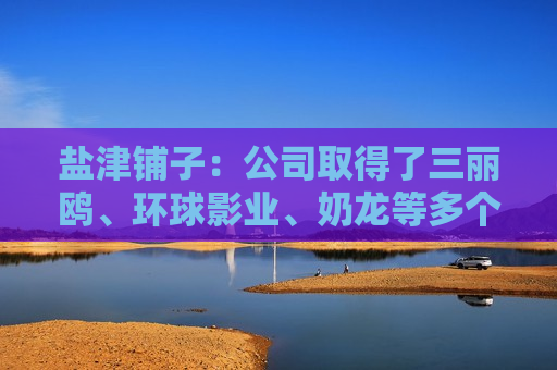 盐津铺子：公司取得了三丽鸥、环球影业、奶龙等多个热门IP授权