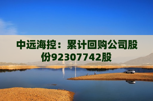 中远海控：累计回购公司股份92307742股