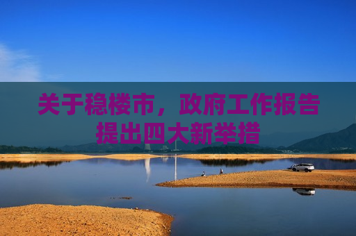 关于稳楼市， *** 工作报告提出四大新举措