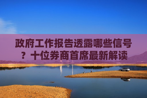  *** 工作报告透露哪些信号？十位券商首席最新解读