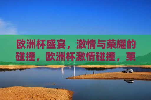 欧洲杯盛宴， *** 与荣耀的碰撞，欧洲杯 *** 碰撞，荣耀之夜，欧洲杯荣耀之夜， *** 与荣耀的交汇