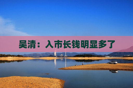吴清：入市长钱明显多了