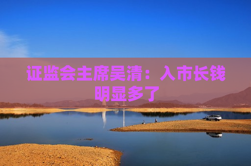  *** 主席吴清：入市长钱明显多了