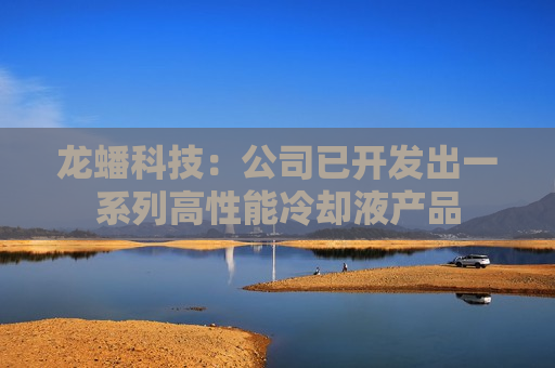 龙蟠科技：公司已开发出一系列高性能冷却液产品
