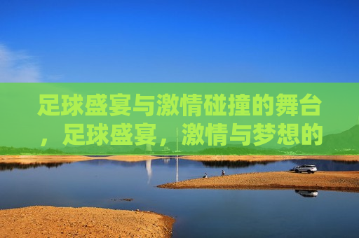足球盛宴与 *** 碰撞的舞台，足球盛宴， *** 与梦想的碰撞，足球盛宴， *** 碰撞梦想舞台