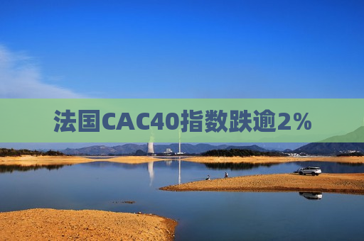 法国CAC40指数跌逾2%