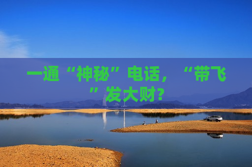 一通“神秘” *** ，“带飞”发大财？