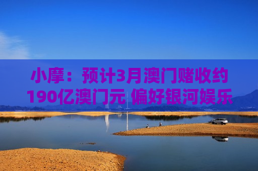小摩：预计3月澳门赌收约190亿澳门元 偏好银河娱乐和美高梅中国