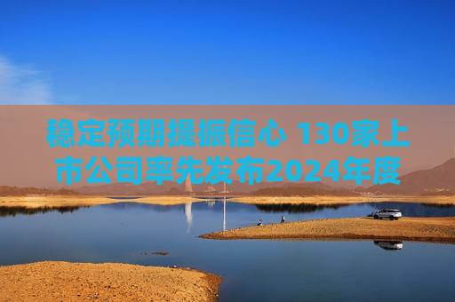 稳定预期提振信心 130家上市公司率先发布2024年度现金分红计划