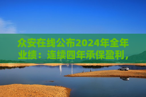 众安在线公布2024年全年业绩：连续四年承保盈利，实现净利润6.03亿元