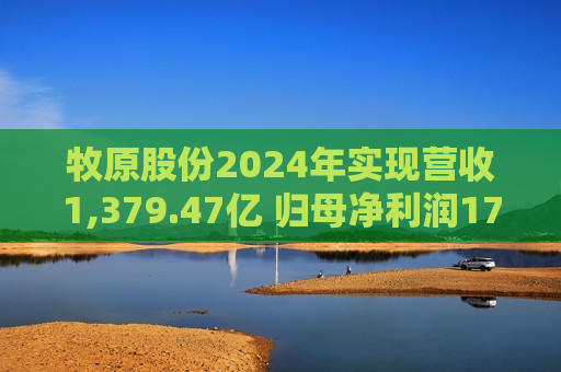 牧原股份2024年实现营收1,379.47亿 归母净利润178.81亿