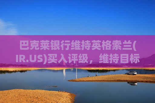 巴克莱银行维持英格索兰(IR.US)买入评级，维持目标价104美元